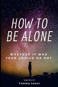 How to Be Alone: Whether It Was Your Choice or Not