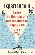 Experience It: Learn the Secrets of a Successful and Happy Life from an Iitian