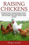 Raising Chickens: The Ultimate Guide to Keeping Backyard Chickens - Modern Breed Selection, Hatching Baby Chicks, Feeding and Caring for