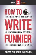 How to Write Funnier: Book Two of Your Serious Step-by-Step Blueprint for Creating Incredibly, Irresistibly, Successfully Hilarious Writing
