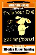 Siberian Husky Dog Training Book Train Your Dog or Eat My Shorts! Not Really, But... Siberian Husky Training