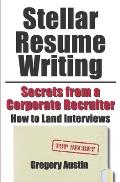 Stellar Resume Writing: Secrets from a Corporate Recruiter: How to Land Interviews