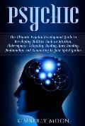 Psychic: The Ultimate Psychic Development Guide to Developing Abilities Such as Intuition, Clairvoyance, Telepathy, Healing, Au