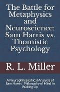 The Battle for Metaphysics and Neuroscience: Sam Harris vs. Thomistic Psychology: A Neurophilosophical Analysis of Sam Harris' Philosophy of Mind in W
