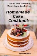Homemade Cake Cookbook: Top 100 Easy to Prepare Extraordinary Cake Recipes