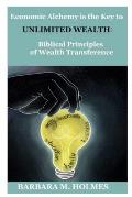 Economic Alchemy is the Key to Unlimited Wealth: Biblical Principles of Wealth Transference
