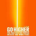 Go Higher: Five Practices for Purpose, Success, and Inner Peace