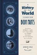History of the World Through Body Parts The Stories Behind the Organs Appendages Digits & the Like Attached to or Detached from Famous Bodies