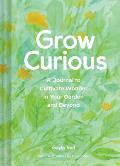 Grow Curious A Journal to Cultivate Wonder in Your Garden & Beyond