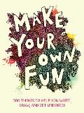 Make Your Own Fun: 500 Things to Help You Write, Draw, and Get Unbored!