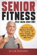 Senior Fitness (for Men Over 60): Exercises and Workout Routines for Looking 10 Years Younger and Feeling Stronger than Ever