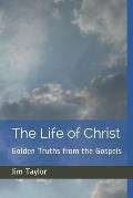 The Life of Christ: Golden Truths from the Gospels