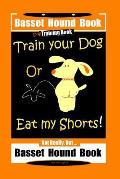 Basset Hound Book Dog Training Book Train Your Dog Or Eat my Shorts! Not Really, But ... Basset Hound Book