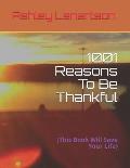 1001 Reasons To Be Thankful: (This Book Will Save Your Life)