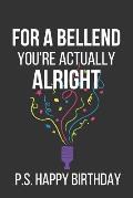 For a Bellend You're Actually Alright P.S. Happy Birthday: Novelty Birthday Gifts: Alternative Birthday Card... Paperback Notebook