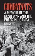 Combatants: A memoir of the Bush War and the press in Uganda
