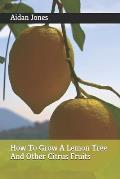 How To Grow A Lemon Tree And Other Citrus Fruits
