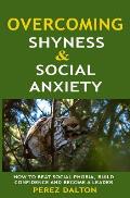 Overcoming Shyness and Social Anxiety: How to Beat Social Phobia, Gain Confidence and Become a Leader