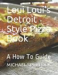 Loui Loui's Detroit Style Pizza Book: A How To Guide