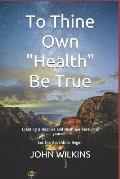 To Thine Own health Be True: Let the Adventure Begin! Learning How to Create a New and Healthier Version of Yourself.