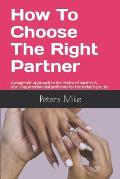 How To Choose The Right Partner: A pragmatic approach to the choice of partner & resolving matrimonial problems for the today's youths