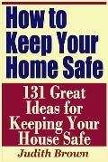 How to Keep Your Home Safe - 131 Great Ideas for Keeping Your House Safe