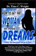 How To Get The Woman of Your Dreams: Finally The Best Kept Secret is Out! Think You Can't Find True Love? Open Your Eyes To Unlimited Possibilities.