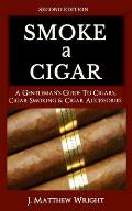 Smoke A Cigar: A Gentleman's Quick & Easy Guide To Cigars, Cigar Smoking & Cigar Accessories (Tips for Beginners) - SECOND EDITION