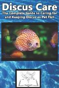 Discus Care: The Complete Guide to Caring for and Keeping Discus as Pet Fish
