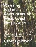 Amazing Bigfoot Encounters of West Coast North America: Alaska, British Columbia, California, Oregon and Washington