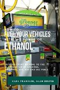 How to Fuel Your Vehicles with the Power of Ethanol: Introductory Manual to the Elaboration of Ethanol, Gasohol, E10, E20 and E85 Fuels