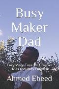 Busy Maker Dad: Easy Made Toys for Creative Kids and Busy Parents