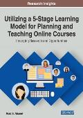 Utilizing a 5-Stage Learning Model for Planning and Teaching Online Courses: Emerging Research and Opportunities