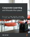 Corporate Learning with Moodle Workplace: Explore concepts, implementation, and strategies for adopting Moodle Workplace in your organization
