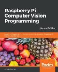 Raspberry Pi Computer Vision Programming -Second Edition: Design and implement computer vision applications with Raspberry Pi, OpenCV, and Python 3