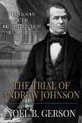 The Trial of Andrew Johnson: A Biography of the Reconstruction Era President