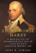 Light-Horse Harry: A Biography of Washington's Great Cavalryman, General Henry Lee