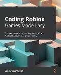 Coding Roblox Games Made Easy The Ultimate Guide to Creating Games with Roblox Studio & Lua Programming