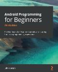 Android Programming for Beginners: Build in-depth, full-featured Android apps starting from zero programming experience