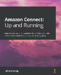 Amazon Connect - Up and Running: Improve your customer experience by building logical and cost-effective solutions for critical call center systems