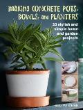 Making Concrete Pots Bowls & Planters 33 stylish & simple home & garden projects