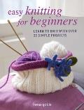 Easy Knitting for Beginners Learn to knit with over 35 simple projects