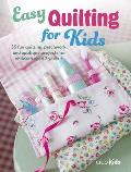 Easy Quilting for Kids: 35 Fun Quilting, Patchwork, and Appliqu? Projects for Children Aged 7 Years +