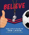 BELIEVE The Little Guide to Ted Lasso Unofficial & Unauthorised