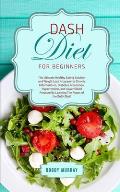 DASH Diet for Beginners: The Ultimate Healthy Eating Solution and Weight Loss Program for Hypertension and Blood Pressure By Learning The Power