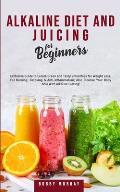 Alkaline Diet and Juicing for Beginners: Exclusive Guide to Create Green and Tasty Smoothies for Weight Loss, Fat Burning, Detoxing & Anti-Inflammatio