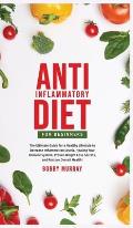 Anti-Inflammatory Diet for Beginners: The Ultimate Guide for a Healthy Lifestyle to Decrease Inflammation Levels, Heal Your Immune System, Proven Weig