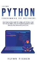 Learn Python Programming for Beginners: The Best Step-by-Step Guide for Coding with Python, Great for Kids and Adults. Includes Practical Exercises on