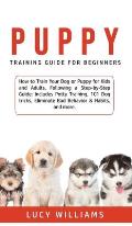 Puppy Training Guide for Beginners: How to Train Your Dog or Puppy for Kids and Adults, Following a Step-by-Step Guide: Includes Potty Training, 101 D