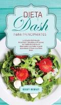 Dieta DASH Para Principiantes: ?La Soluci?n Definitiva de Alimentaci?n Saludable y el Programa de P?rdida de Peso para la Hipertensi?n y la Presi?n A